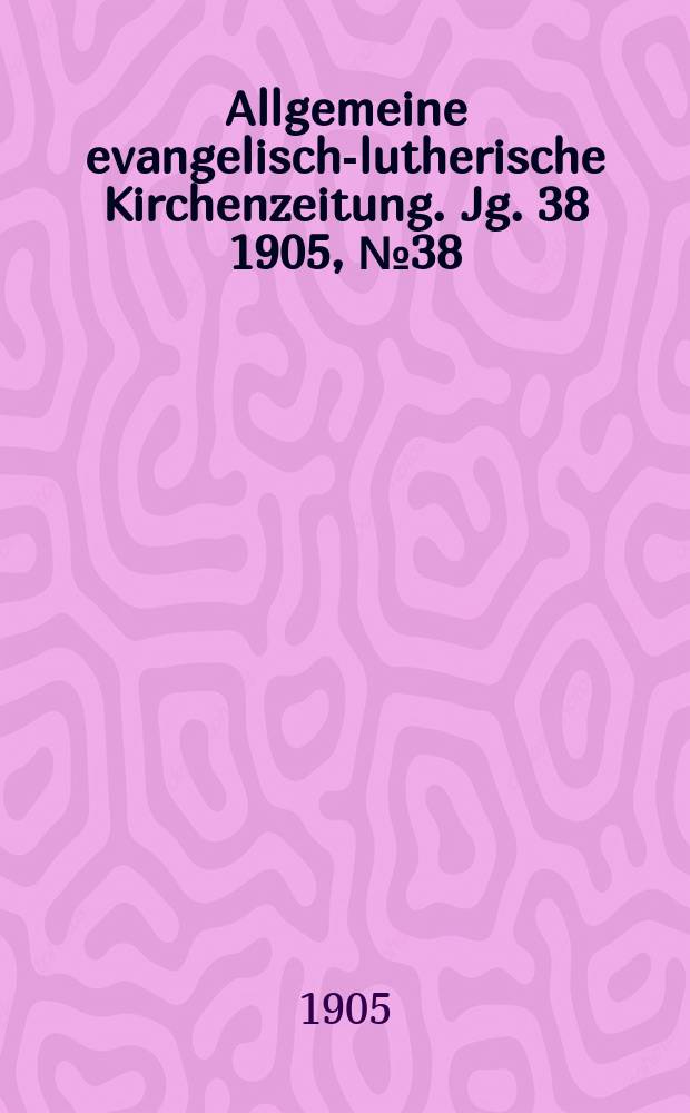 Allgemeine evangelisch-lutherische Kirchenzeitung. Jg. 38 1905, № 38
