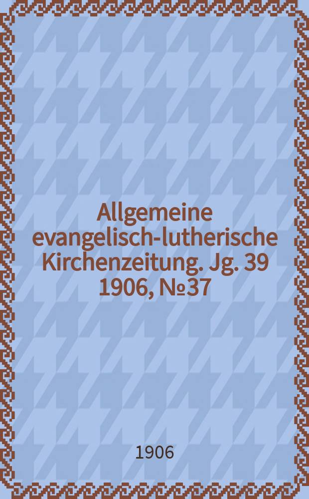 Allgemeine evangelisch-lutherische Kirchenzeitung. Jg. 39 1906, № 37