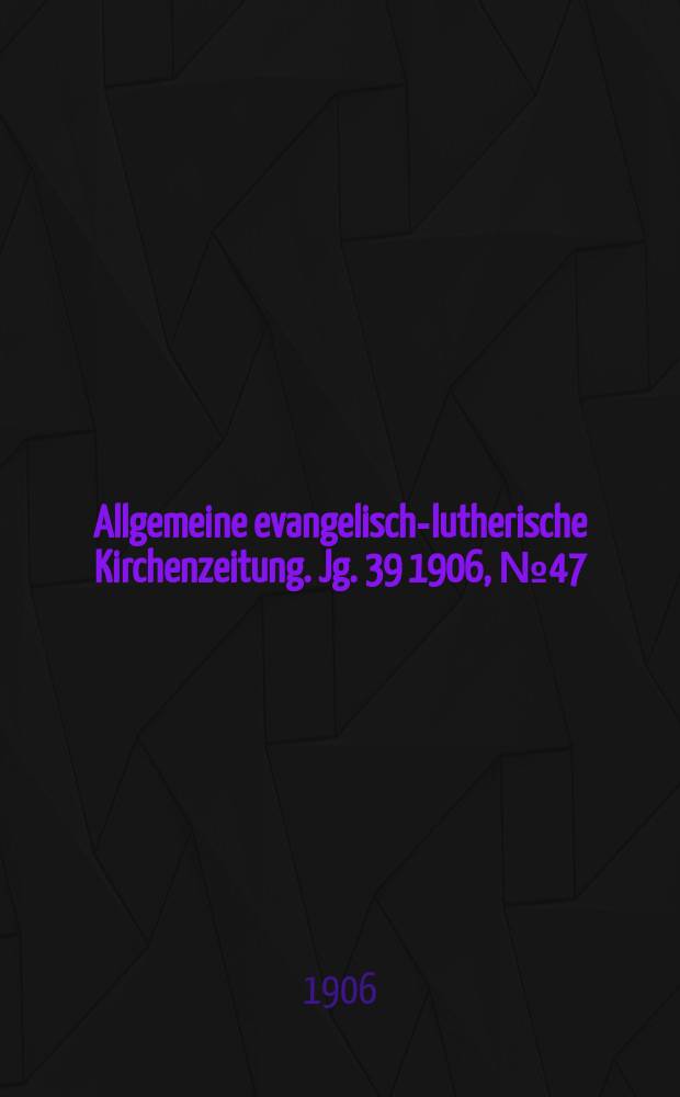 Allgemeine evangelisch-lutherische Kirchenzeitung. Jg. 39 1906, № 47