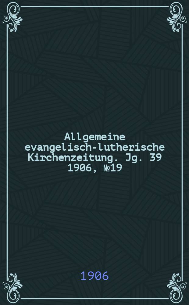 Allgemeine evangelisch-lutherische Kirchenzeitung. Jg. 39 1906, № 19