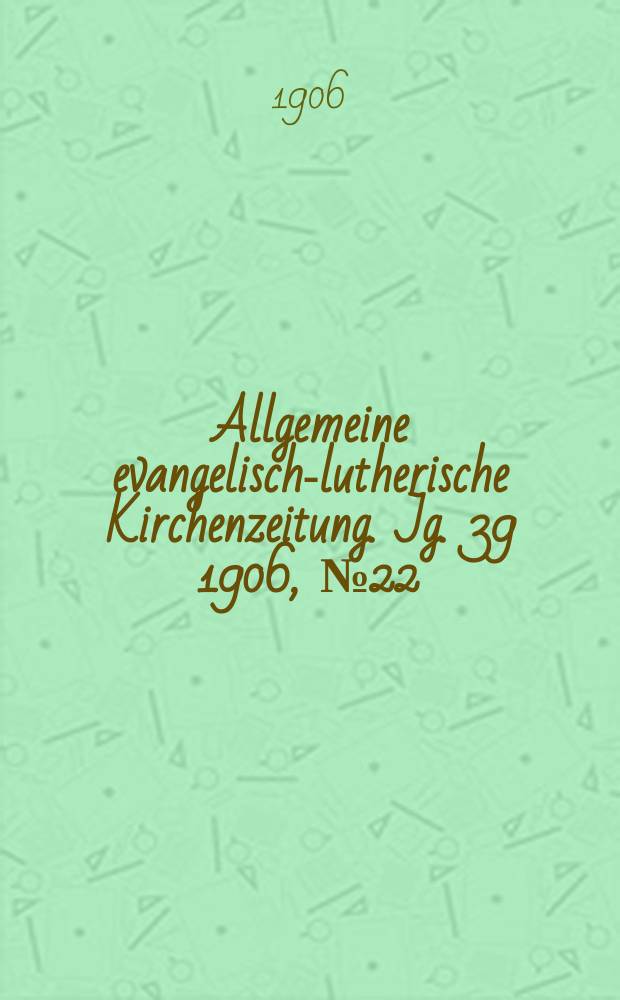 Allgemeine evangelisch-lutherische Kirchenzeitung. Jg. 39 1906, № 22