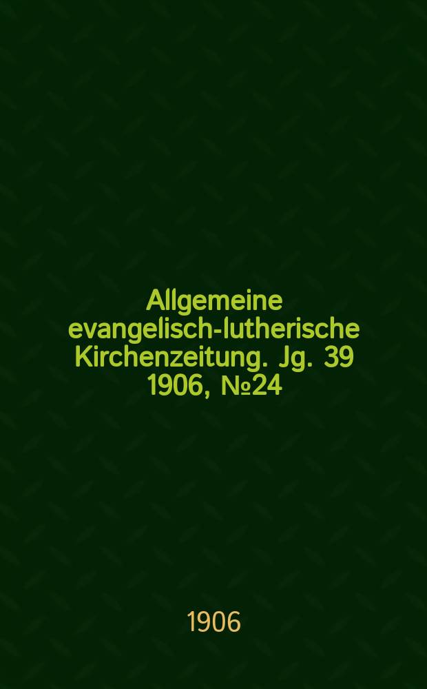 Allgemeine evangelisch-lutherische Kirchenzeitung. Jg. 39 1906, № 24