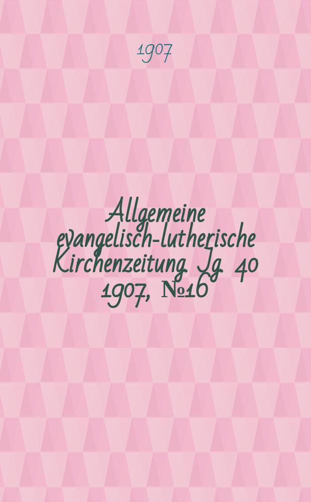Allgemeine evangelisch-lutherische Kirchenzeitung. Jg. 40 1907, № 16