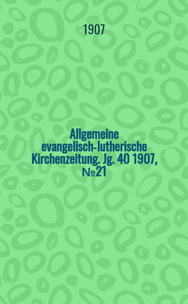 Allgemeine evangelisch-lutherische Kirchenzeitung. Jg. 40 1907, № 21