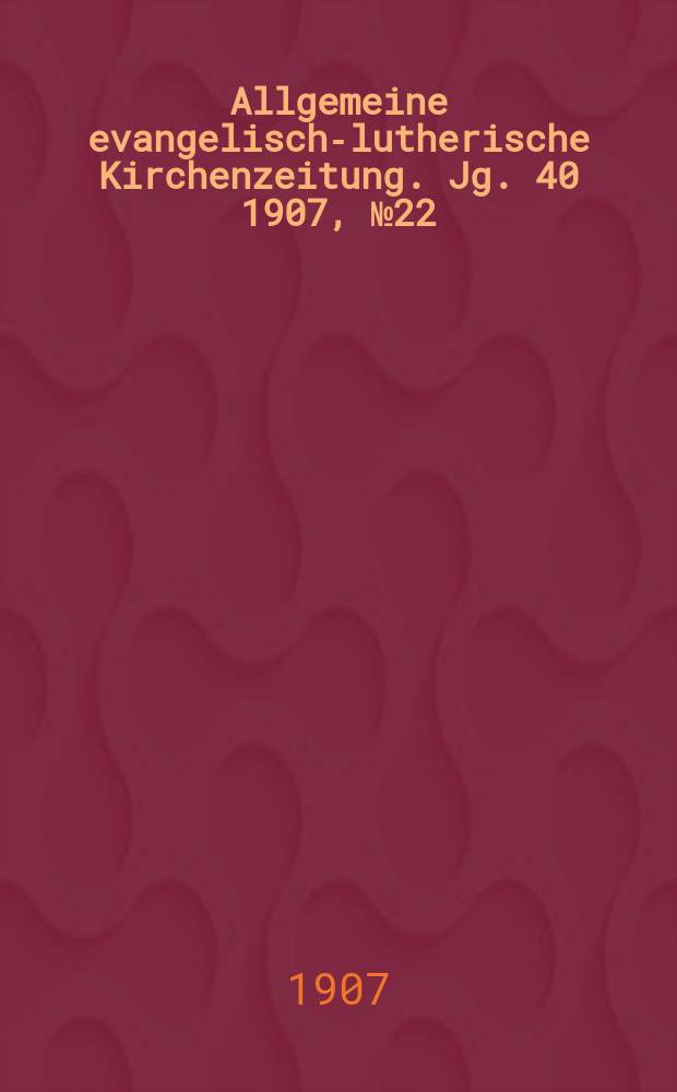 Allgemeine evangelisch-lutherische Kirchenzeitung. Jg. 40 1907, № 22
