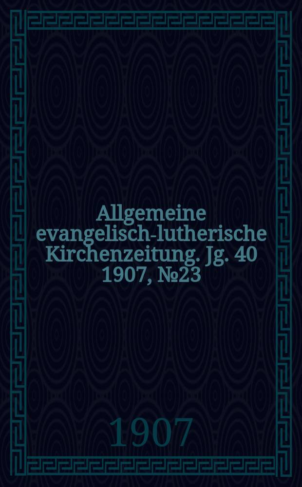 Allgemeine evangelisch-lutherische Kirchenzeitung. Jg. 40 1907, № 23