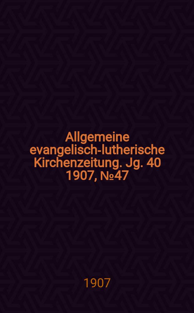 Allgemeine evangelisch-lutherische Kirchenzeitung. Jg. 40 1907, № 47