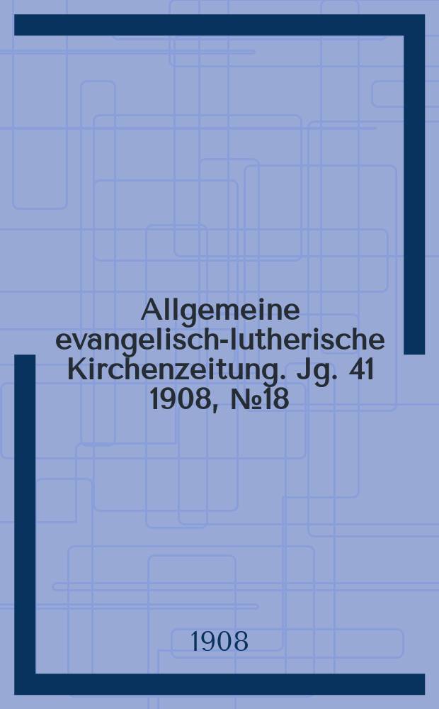 Allgemeine evangelisch-lutherische Kirchenzeitung. Jg. 41 1908, № 18