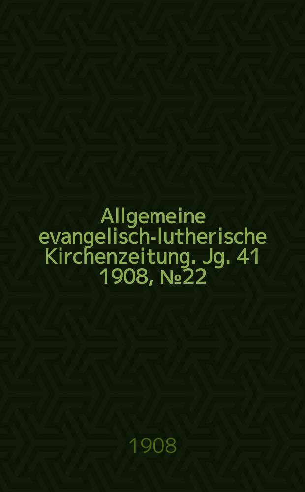 Allgemeine evangelisch-lutherische Kirchenzeitung. Jg. 41 1908, № 22