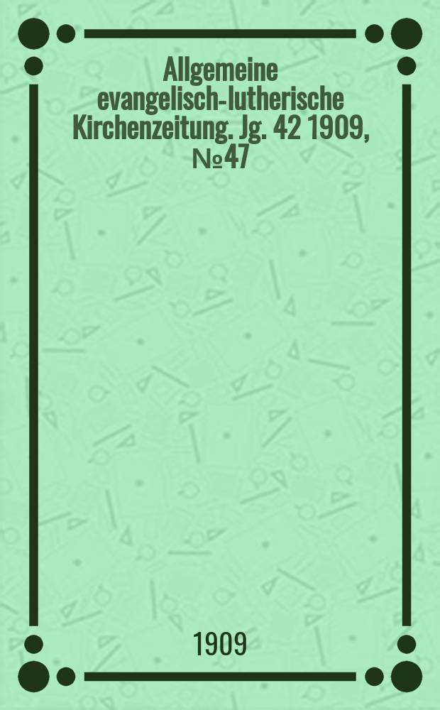 Allgemeine evangelisch-lutherische Kirchenzeitung. Jg. 42 1909, № 47