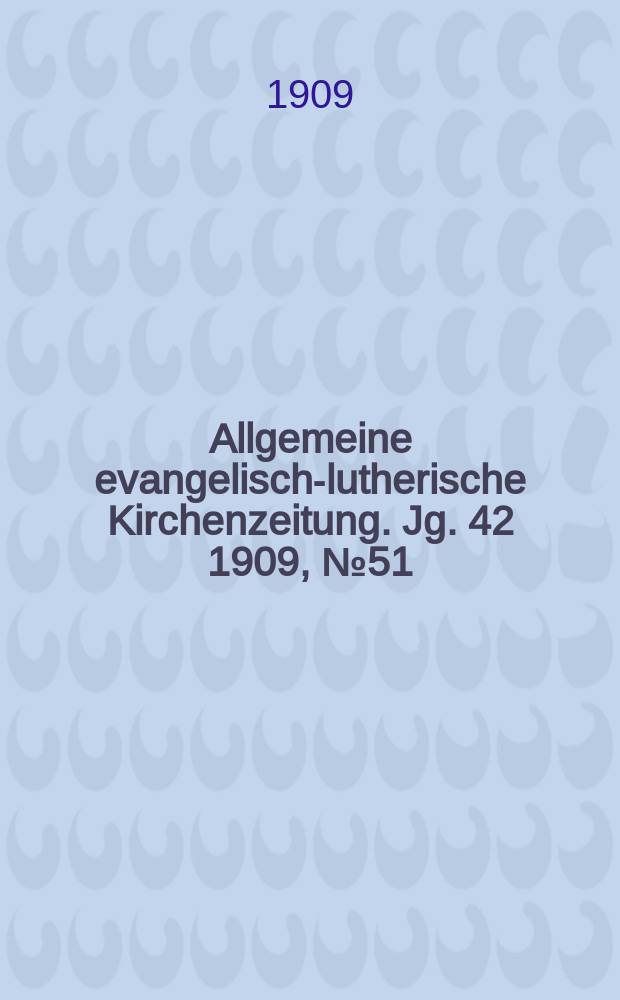 Allgemeine evangelisch-lutherische Kirchenzeitung. Jg. 42 1909, № 51