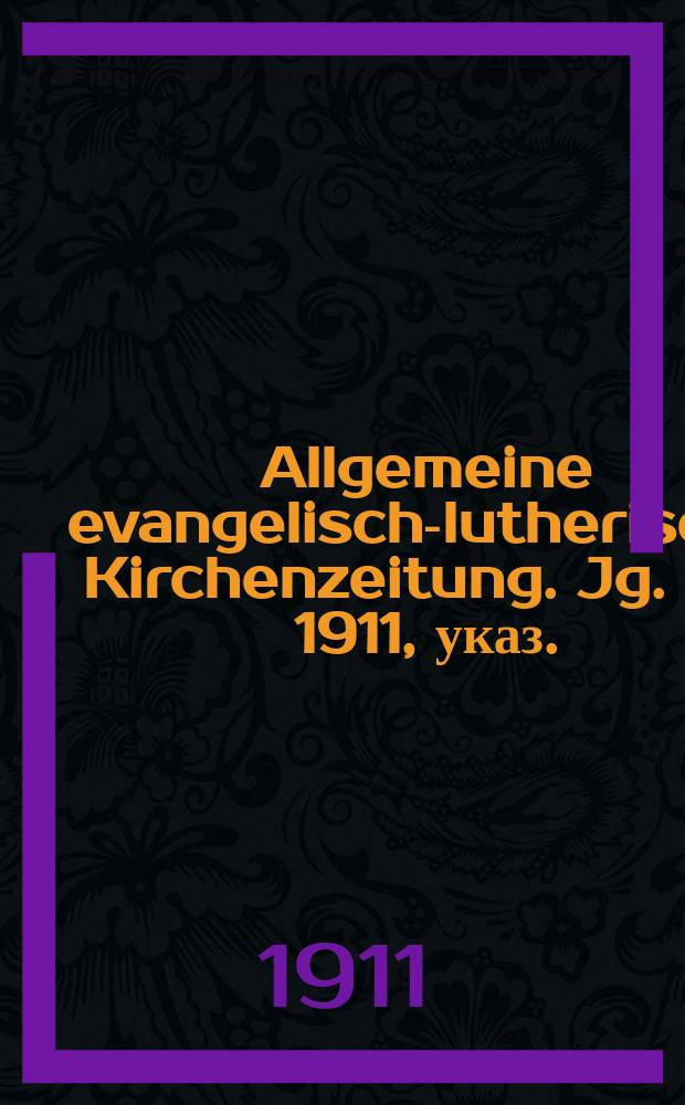 Allgemeine evangelisch-lutherische Kirchenzeitung. Jg. 44 1911, указ.