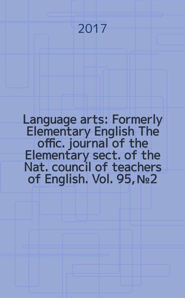 Language arts : Formerly Elementary English The offic. journal of the Elementary sect. of the Nat. council of teachers of English. Vol. 95, № 2