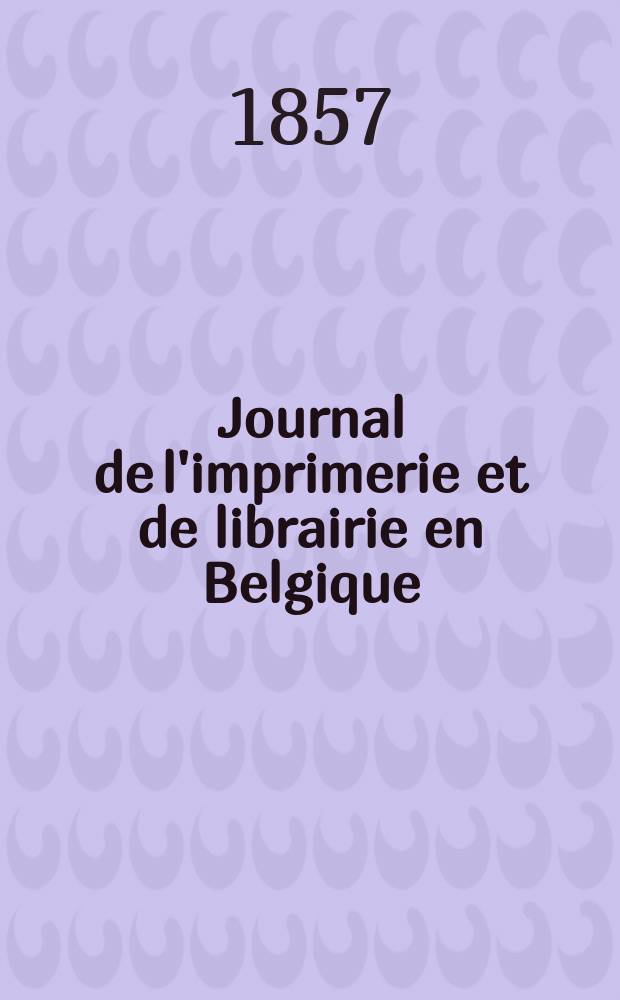Journal de l'imprimerie et de librairie en Belgique : livres, estampes, œuvres de musique, cartes et plans. A. 4 1857, № 4
