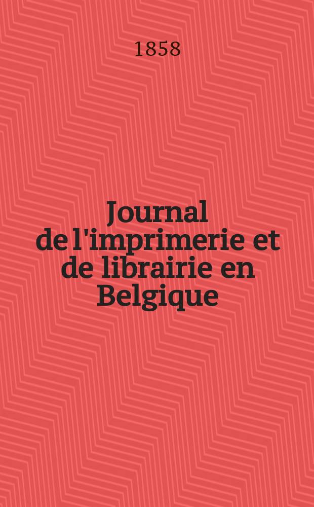 Journal de l'imprimerie et de librairie en Belgique : livres, estampes, œuvres de musique, cartes et plans. A. 5 1858, № 4
