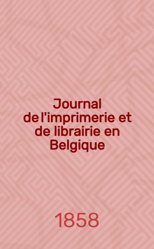 Journal de l'imprimerie et de librairie en Belgique : livres, estampes, œuvres de musique, cartes et plans. A. 5 1858, № 11