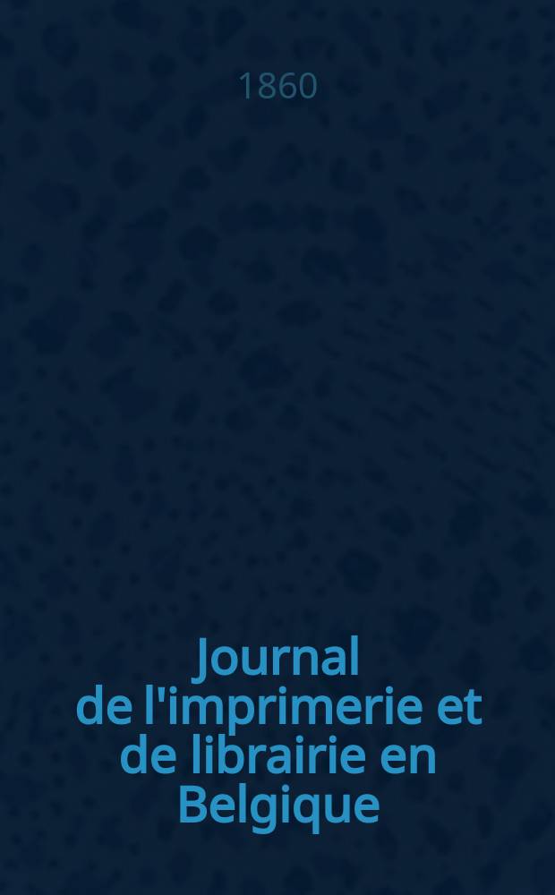 Journal de l'imprimerie et de librairie en Belgique : livres, estampes, œuvres de musique, cartes et plans. A. 7 1860, № 14