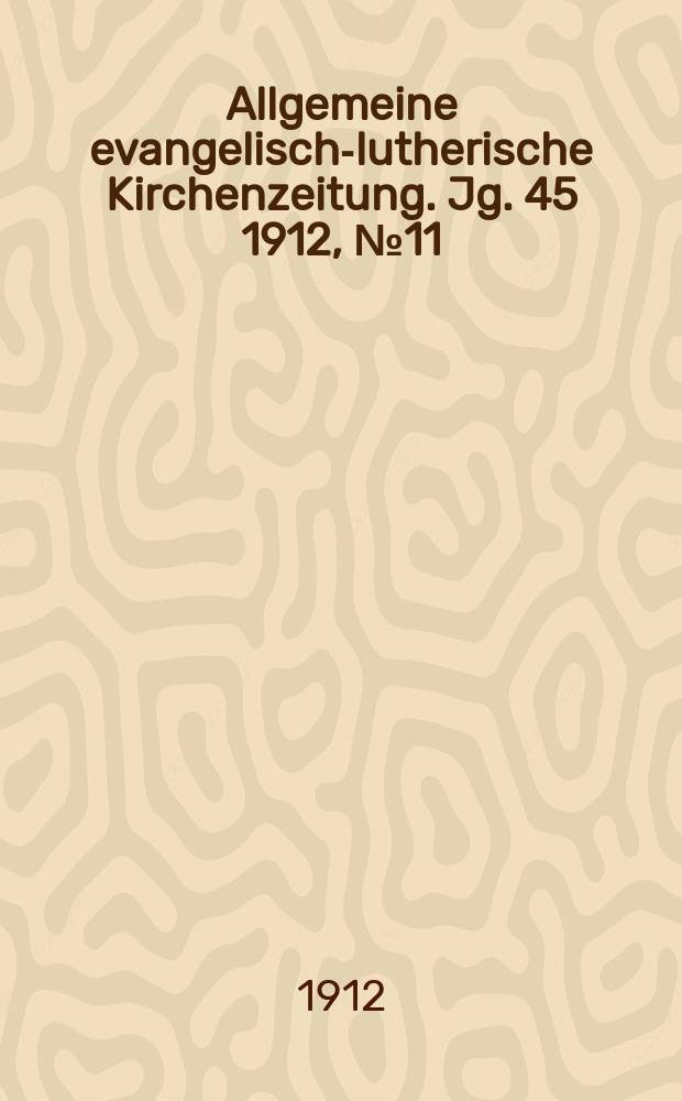 Allgemeine evangelisch-lutherische Kirchenzeitung. Jg. 45 1912, № 11
