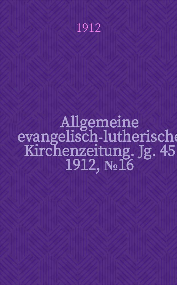 Allgemeine evangelisch-lutherische Kirchenzeitung. Jg. 45 1912, № 16