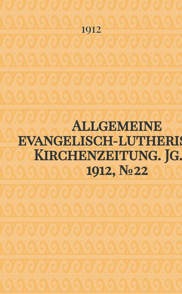 Allgemeine evangelisch-lutherische Kirchenzeitung. Jg. 45 1912, № 22
