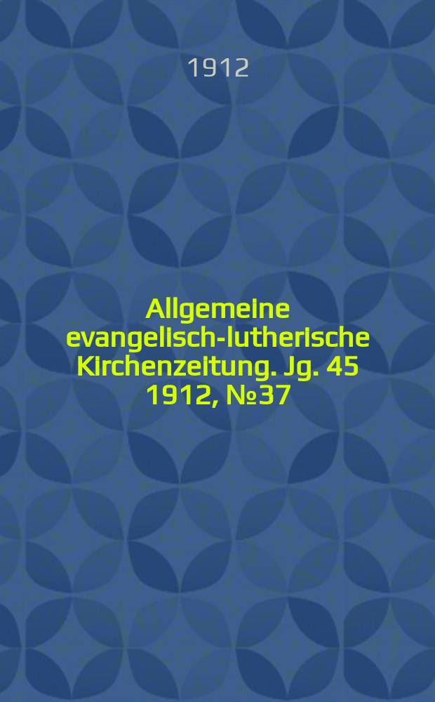 Allgemeine evangelisch-lutherische Kirchenzeitung. Jg. 45 1912, № 37