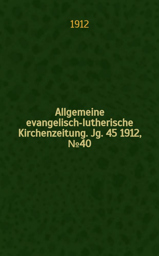 Allgemeine evangelisch-lutherische Kirchenzeitung. Jg. 45 1912, № 40