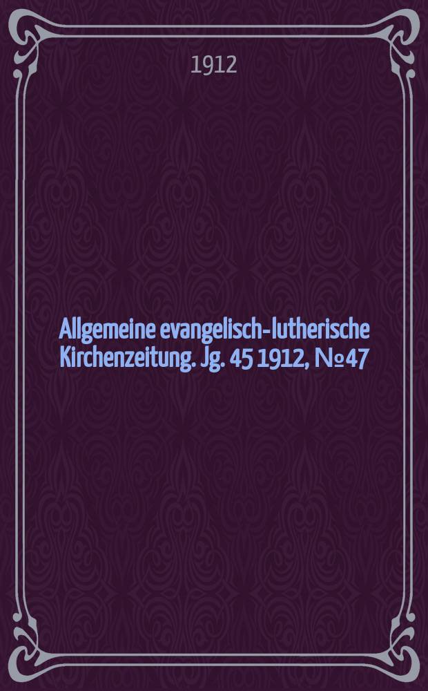 Allgemeine evangelisch-lutherische Kirchenzeitung. Jg. 45 1912, № 47