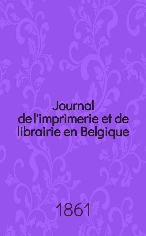 Journal de l'imprimerie et de librairie en Belgique : livres, estampes, &oelig;uvres de musique, cartes et plans. A. 8 1861, № 5/6