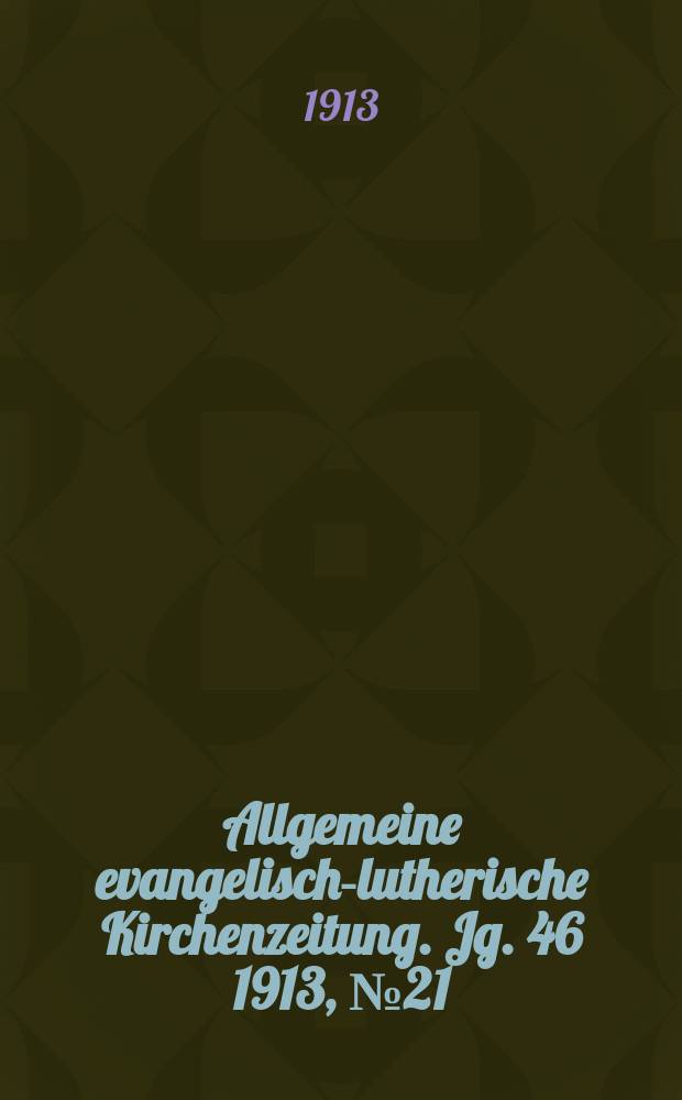 Allgemeine evangelisch-lutherische Kirchenzeitung. Jg. 46 1913, № 21