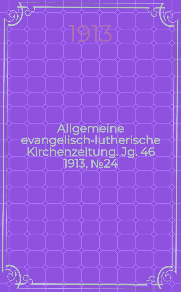 Allgemeine evangelisch-lutherische Kirchenzeitung. Jg. 46 1913, № 24