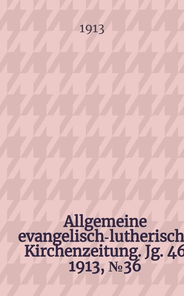 Allgemeine evangelisch-lutherische Kirchenzeitung. Jg. 46 1913, № 36