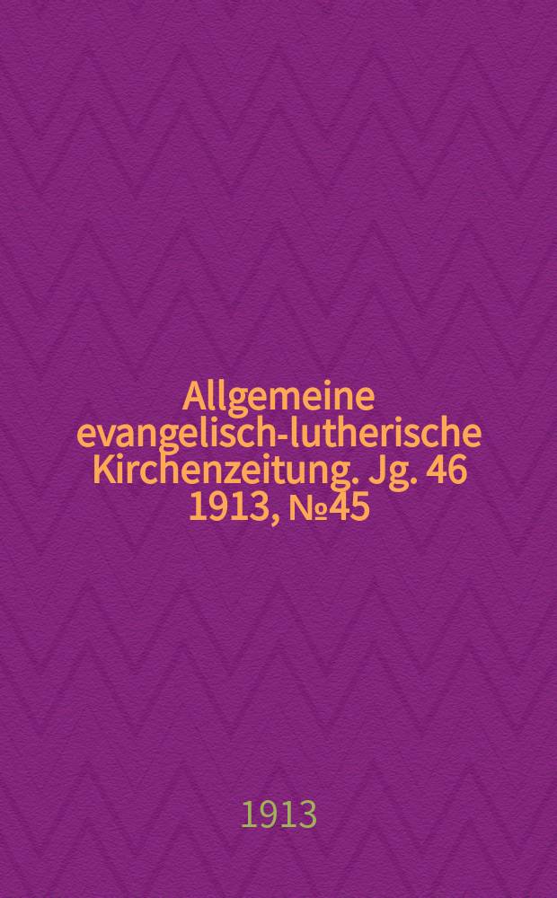 Allgemeine evangelisch-lutherische Kirchenzeitung. Jg. 46 1913, № 45