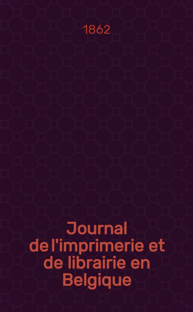 Journal de l'imprimerie et de librairie en Belgique : livres, estampes, œuvres de musique, cartes et plans. A. 9 1862, № 1