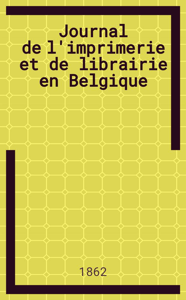 Journal de l'imprimerie et de librairie en Belgique : livres, estampes, œuvres de musique, cartes et plans. A. 9 1862, № 7/8