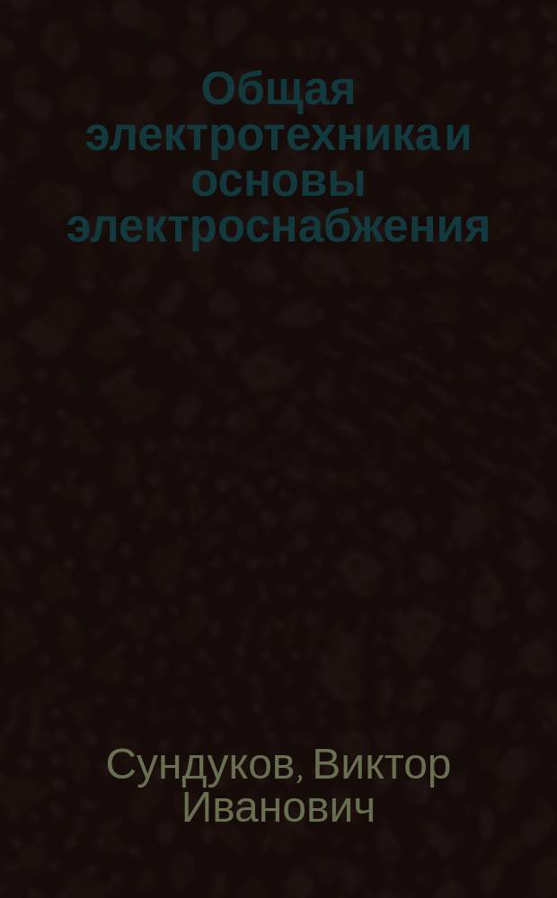 Общая электротехника и основы электроснабжения : учебное пособие