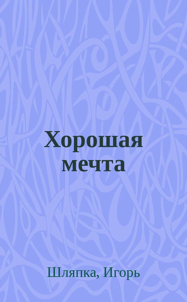 Хорошая мечта : для детей дошкольного и младшего школьного возраста