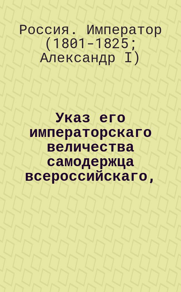 Указ его императорскаго величества самодержца всероссийскаго, : О немедленном исполнении присутственным местам требований Вспомогательного банка относительно взыскания с заимщиков за просрочку взноса процентных денег