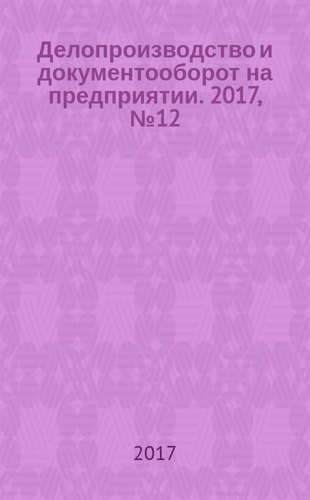 Делопроизводство и документооборот на предприятии. 2017, № 12 (186) (с указ.)