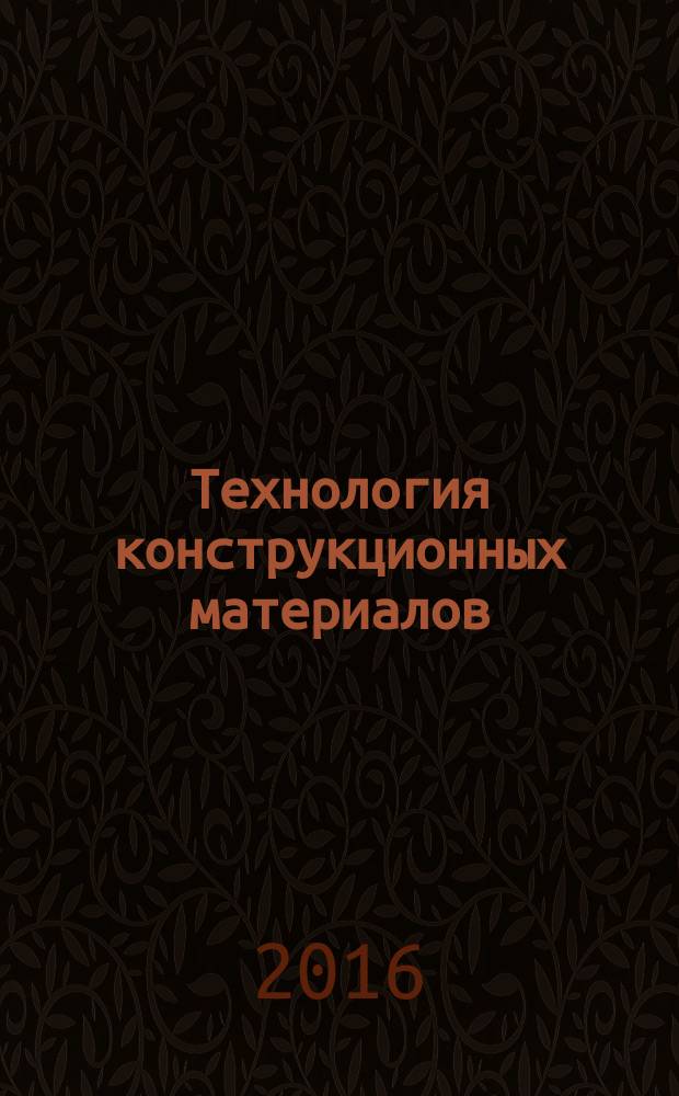 Технология конструкционных материалов : учебное пособие : для студентов по направлению 15.03.02 "Технологические машины и оборудование" всех форм обучения : в 2 ч.