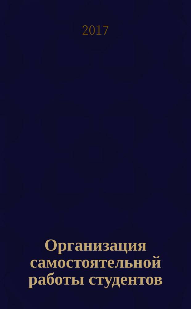 Организация самостоятельной работы студентов : материалы докладов VI Международной очно-заочной научно-практической конференции "Организация самостоятельной работы студентов", 28 апреля 2017 года
