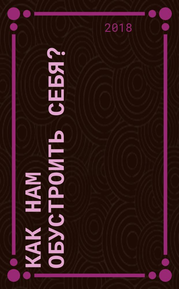 Как нам обустроить себя? : жизнь в духе Евангелия