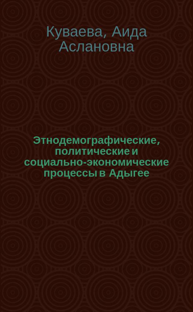 Этнодемографические, политические и социально-экономические процессы в Адыгее (XX - начало XXI вв.) : учебное пособие