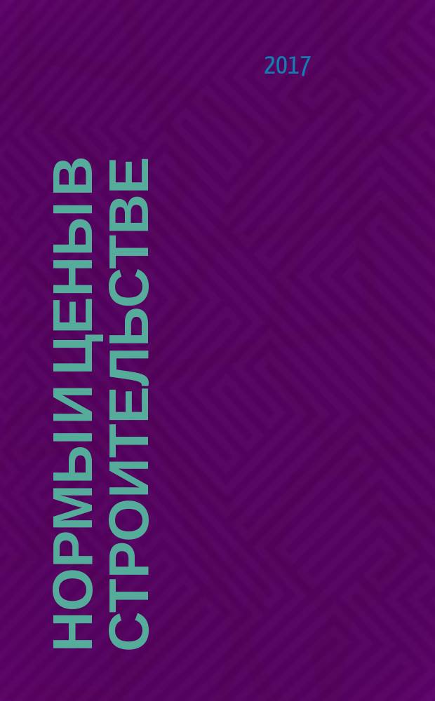 Нормы и цены в строительстве : ежемесячный журнал руководителя, строителя, проектировщика, сметчика. 2017, № 11 (155)