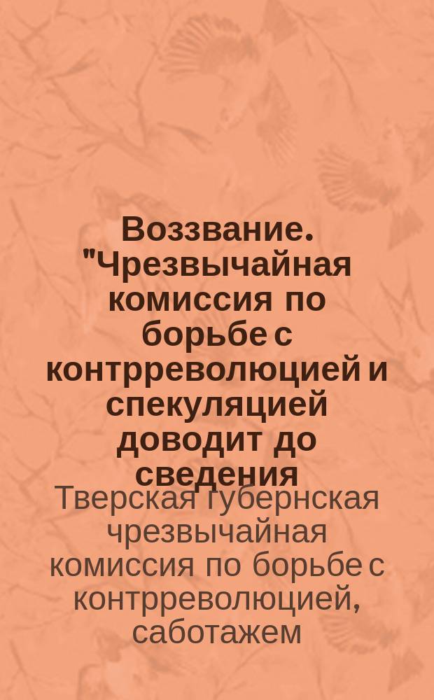 Воззвание. "Чрезвычайная комиссия по борьбе с контрреволюцией и спекуляцией доводит до сведения ..." : листовка