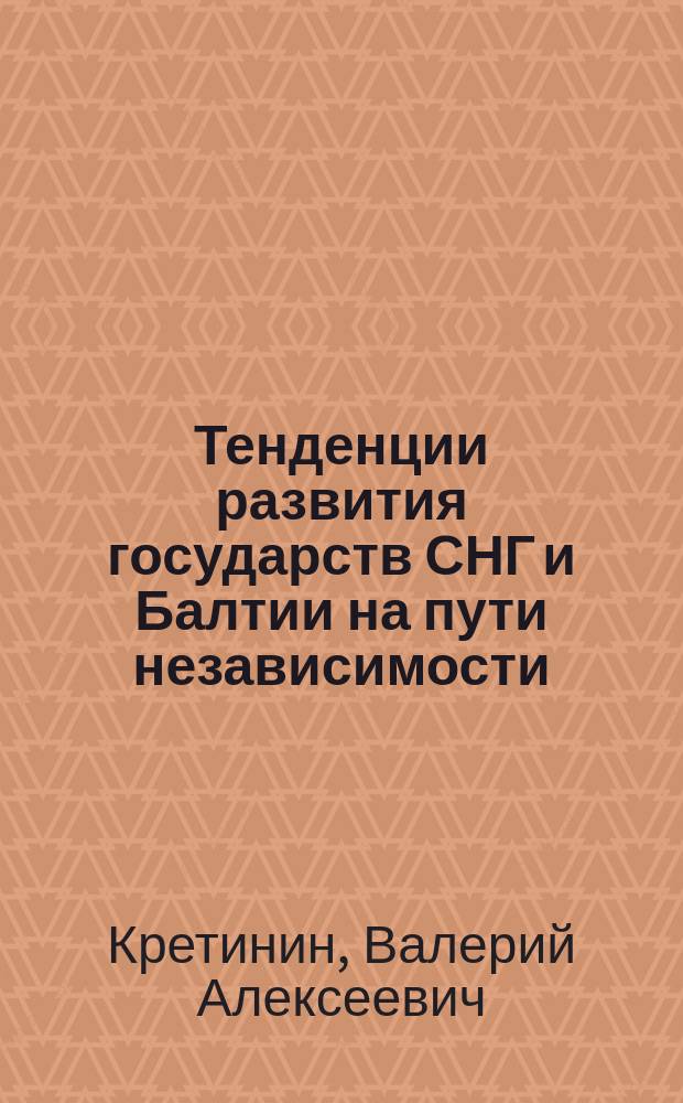 Тенденции развития государств СНГ и Балтии на пути независимости : (научный доклад, подготовленный по результатам научно-исследовательской работы, выполненной во Владимирском филиале РАНХиГС в 2017 году)