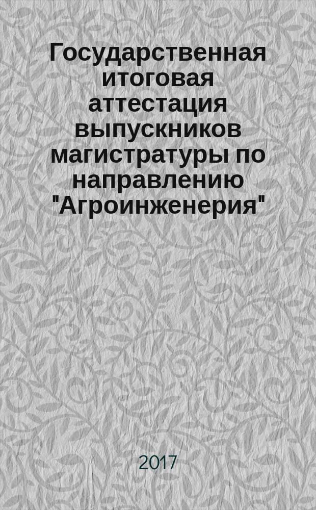 Государственная итоговая аттестация выпускников магистратуры по направлению "Агроинженерия" : учебное пособие : для использования в учебном процессе для формирования профессиональных компетенций при подготовке магистров по направлению "Агроинженерия"