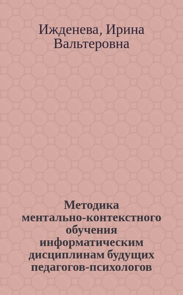 Методика ментально-контекстного обучения информатическим дисциплинам будущих педагогов-психологов : автореферат диссертации на соискание ученой степени кандидата педагогических наук : специальность 13.00.02 <Теория и методика обучения и воспитания>