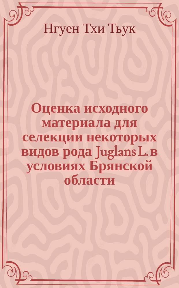 Оценка исходного материала для селекции некоторых видов рода Juglans L. в условиях Брянской области : автореферат диссертации на соискание ученой степени кандидата сельскохозяйственных наук : специальность 06.03.01 <Лесные культуры, селекция, семеноводство>