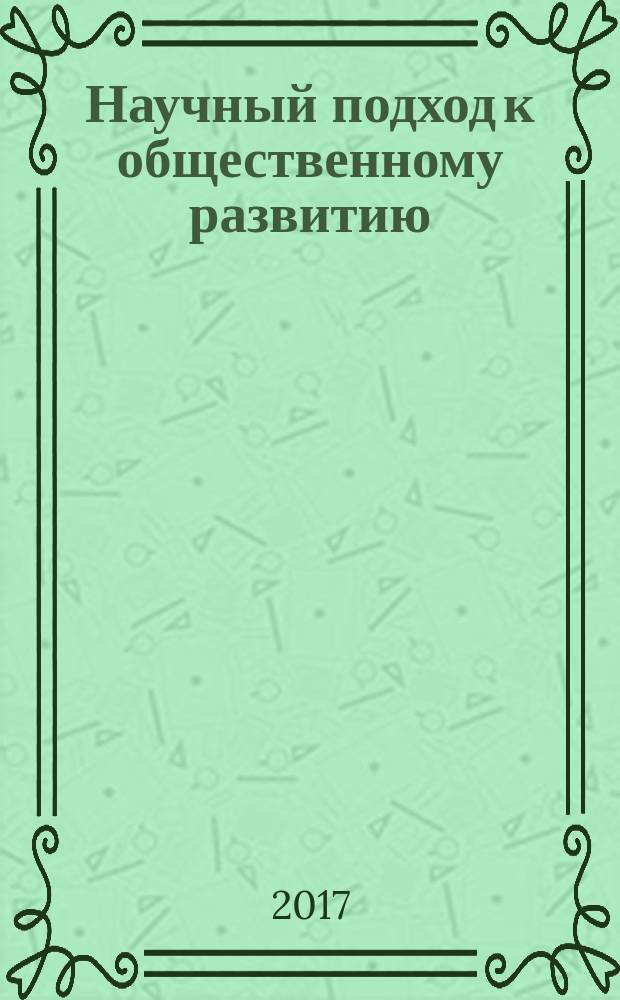 Научный подход к общественному развитию : сборник статей по материалам XXVII Международной научно-практической конференции, 27 октября 2017 г