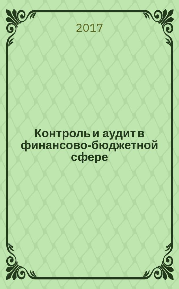 Контроль и аудит в финансово-бюджетной сфере : сборник научных работ студентов, магистров, аспирантов и профессорско-преподавательского состава по итогам межвузовской научно-практической конференции "Проблемы контроля и аудита в финансово-бюджетной сфере" (29 сентября 2017, г. Москва)